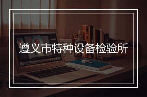 遵义市特种设备检验所