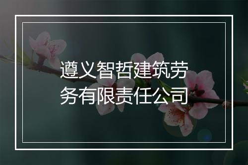 遵义智哲建筑劳务有限责任公司