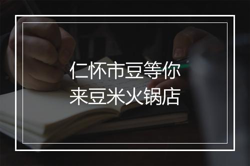 仁怀市豆等你来豆米火锅店