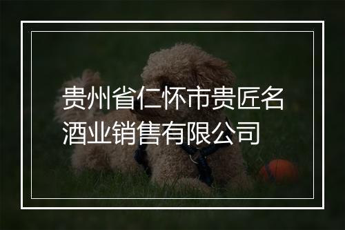 贵州省仁怀市贵匠名酒业销售有限公司