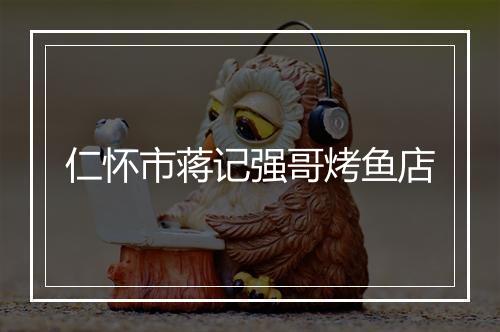 仁怀市蒋记强哥烤鱼店