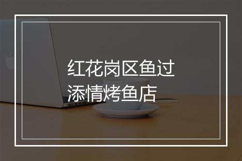 红花岗区鱼过添情烤鱼店