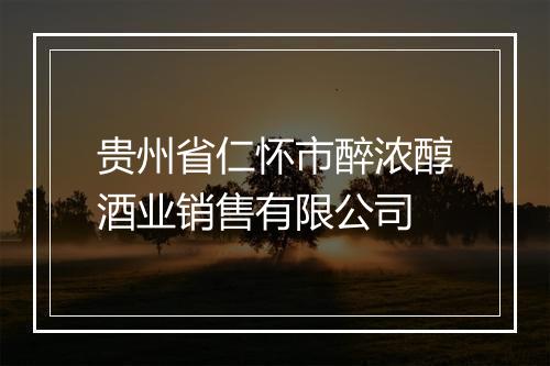 贵州省仁怀市醉浓醇酒业销售有限公司
