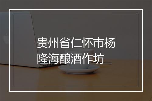 贵州省仁怀市杨隆海酿酒作坊