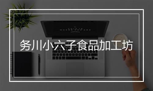 务川小六子食品加工坊