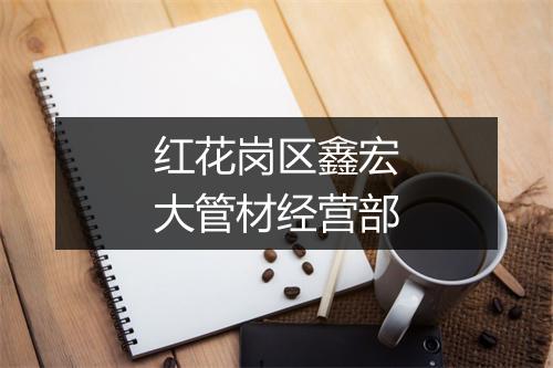红花岗区鑫宏大管材经营部