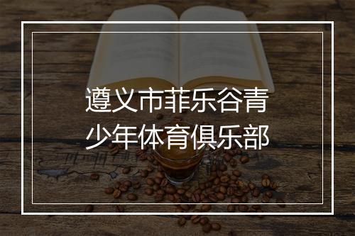 遵义市菲乐谷青少年体育俱乐部