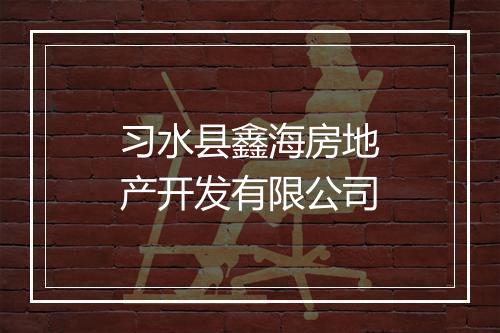 习水县鑫海房地产开发有限公司