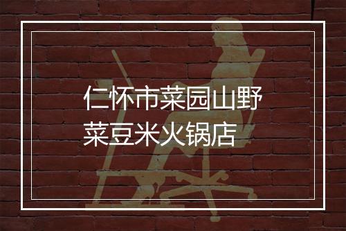 仁怀市菜园山野菜豆米火锅店