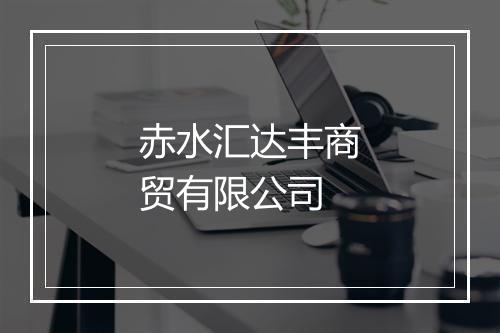 赤水汇达丰商贸有限公司