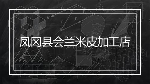 凤冈县会兰米皮加工店
