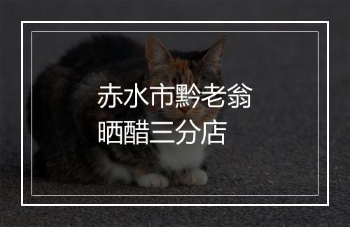 赤水市黔老翁晒醋三分店