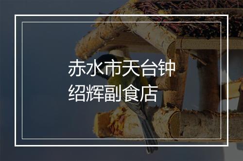 赤水市天台钟绍辉副食店
