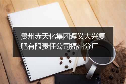 贵州赤天化集团遵义大兴复肥有限责任公司播州分厂