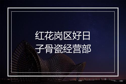 红花岗区好日子骨瓷经营部