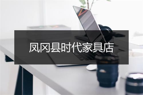 凤冈县时代家具店