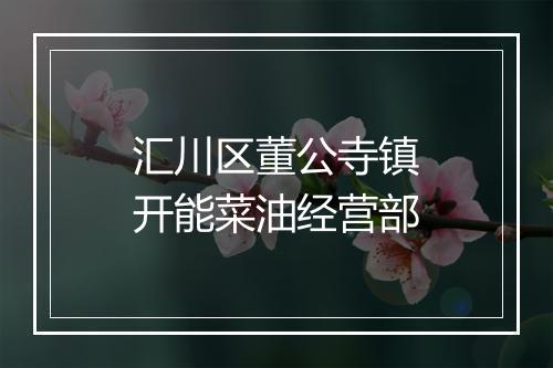 汇川区董公寺镇开能菜油经营部