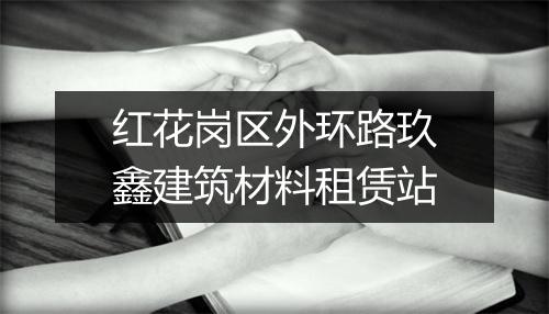 红花岗区外环路玖鑫建筑材料租赁站