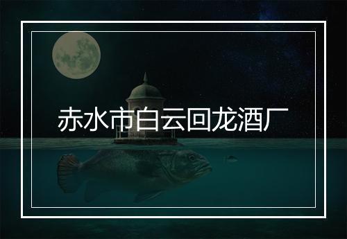 赤水市白云回龙酒厂