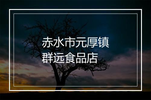 赤水市元厚镇群远食品店