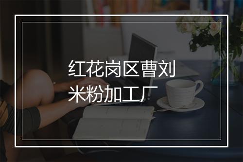 红花岗区曹刘米粉加工厂