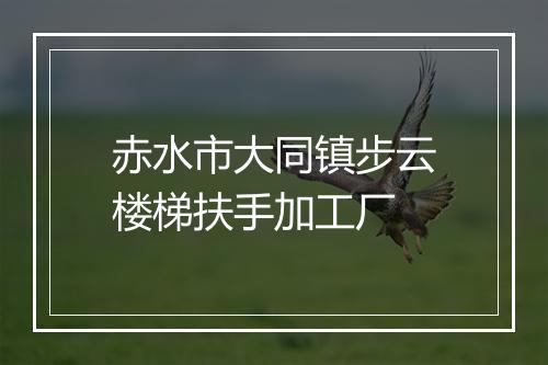 赤水市大同镇步云楼梯扶手加工厂