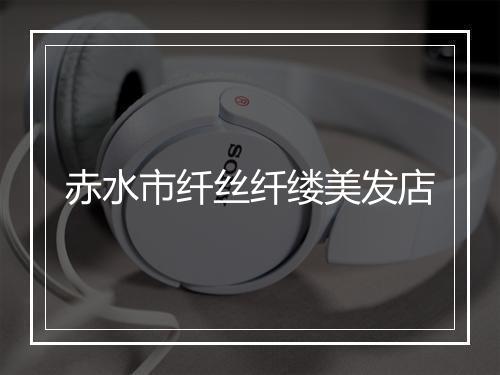 赤水市纤丝纤缕美发店