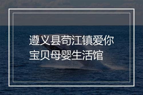 遵义县苟江镇爱你宝贝母婴生活馆