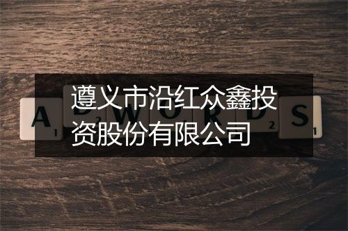 遵义市沿红众鑫投资股份有限公司