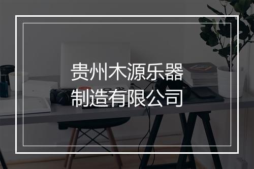贵州木源乐器制造有限公司