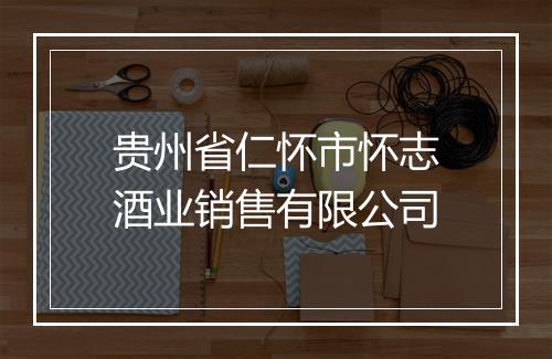 贵州省仁怀市怀志酒业销售有限公司