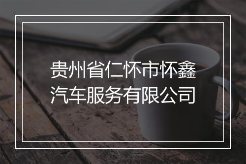 贵州省仁怀市怀鑫汽车服务有限公司