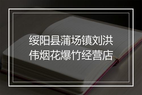 绥阳县蒲场镇刘洪伟烟花爆竹经营店