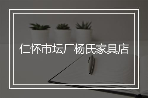 仁怀市坛厂杨氏家具店