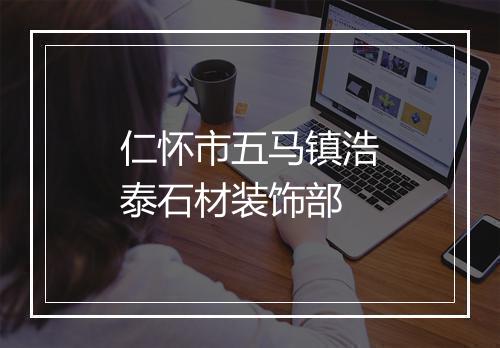 仁怀市五马镇浩泰石材装饰部