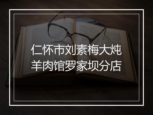 仁怀市刘素梅大炖羊肉馆罗家坝分店