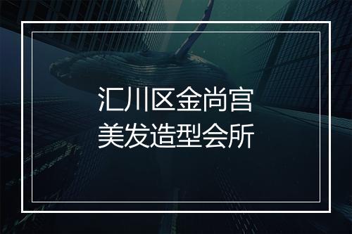 汇川区金尚宫美发造型会所