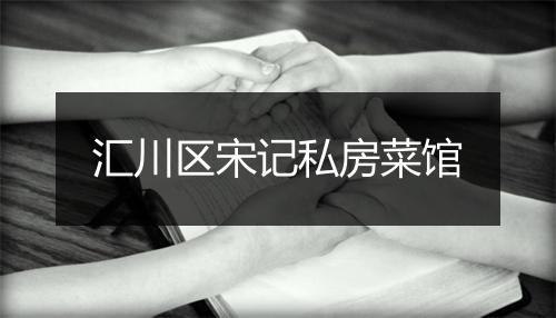 汇川区宋记私房菜馆