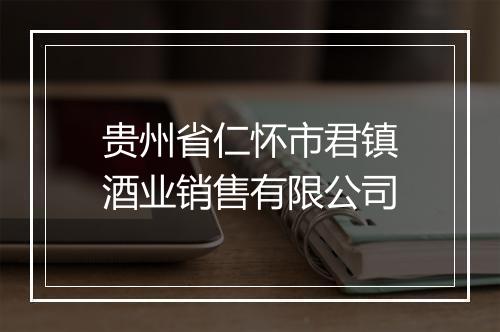贵州省仁怀市君镇酒业销售有限公司