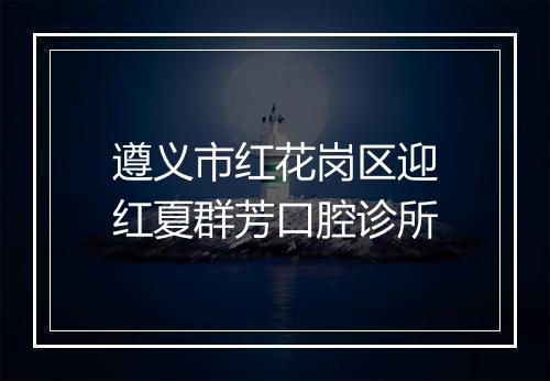 遵义市红花岗区迎红夏群芳口腔诊所