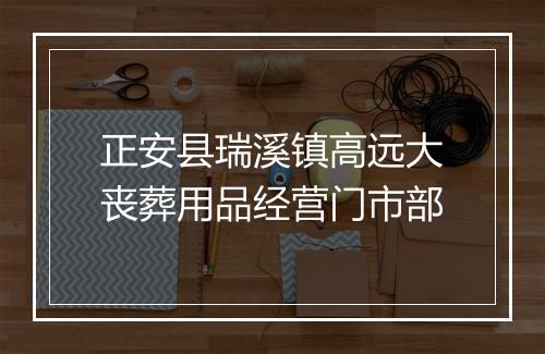 正安县瑞溪镇高远大丧葬用品经营门市部