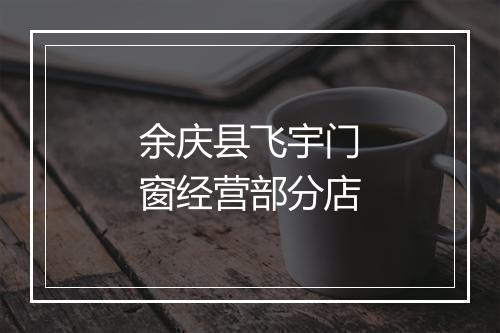 余庆县飞宇门窗经营部分店