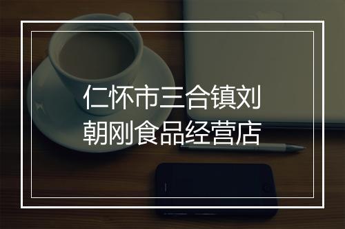 仁怀市三合镇刘朝刚食品经营店