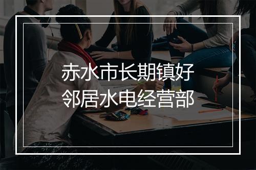 赤水市长期镇好邻居水电经营部