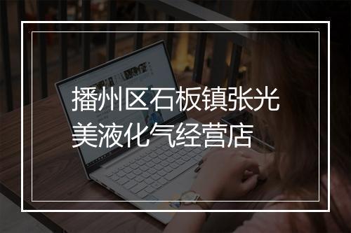 播州区石板镇张光美液化气经营店