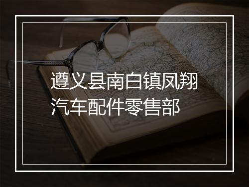 遵义县南白镇凤翔汽车配件零售部