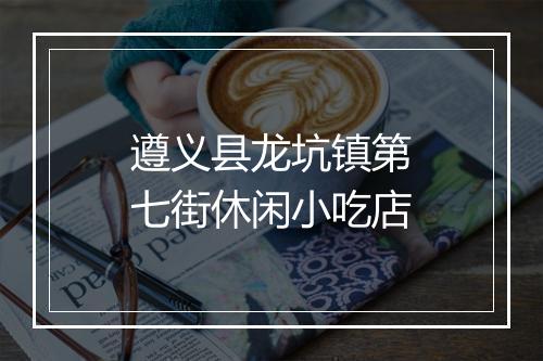 遵义县龙坑镇第七街休闲小吃店