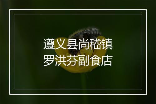 遵义县尚嵇镇罗洪芬副食店