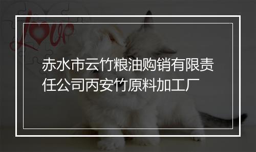赤水市云竹粮油购销有限责任公司丙安竹原料加工厂