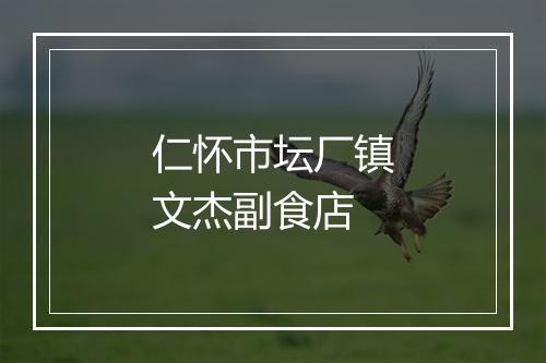 仁怀市坛厂镇文杰副食店